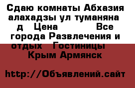 Сдаю комнаты Абхазия алахадзы ул.туманяна22д › Цена ­ 1 500 - Все города Развлечения и отдых » Гостиницы   . Крым,Армянск